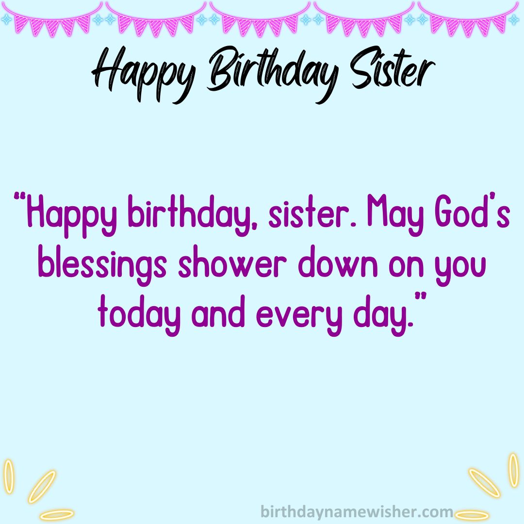 Happy birthday, sister. May God’s blessings shower down on you today and every day.