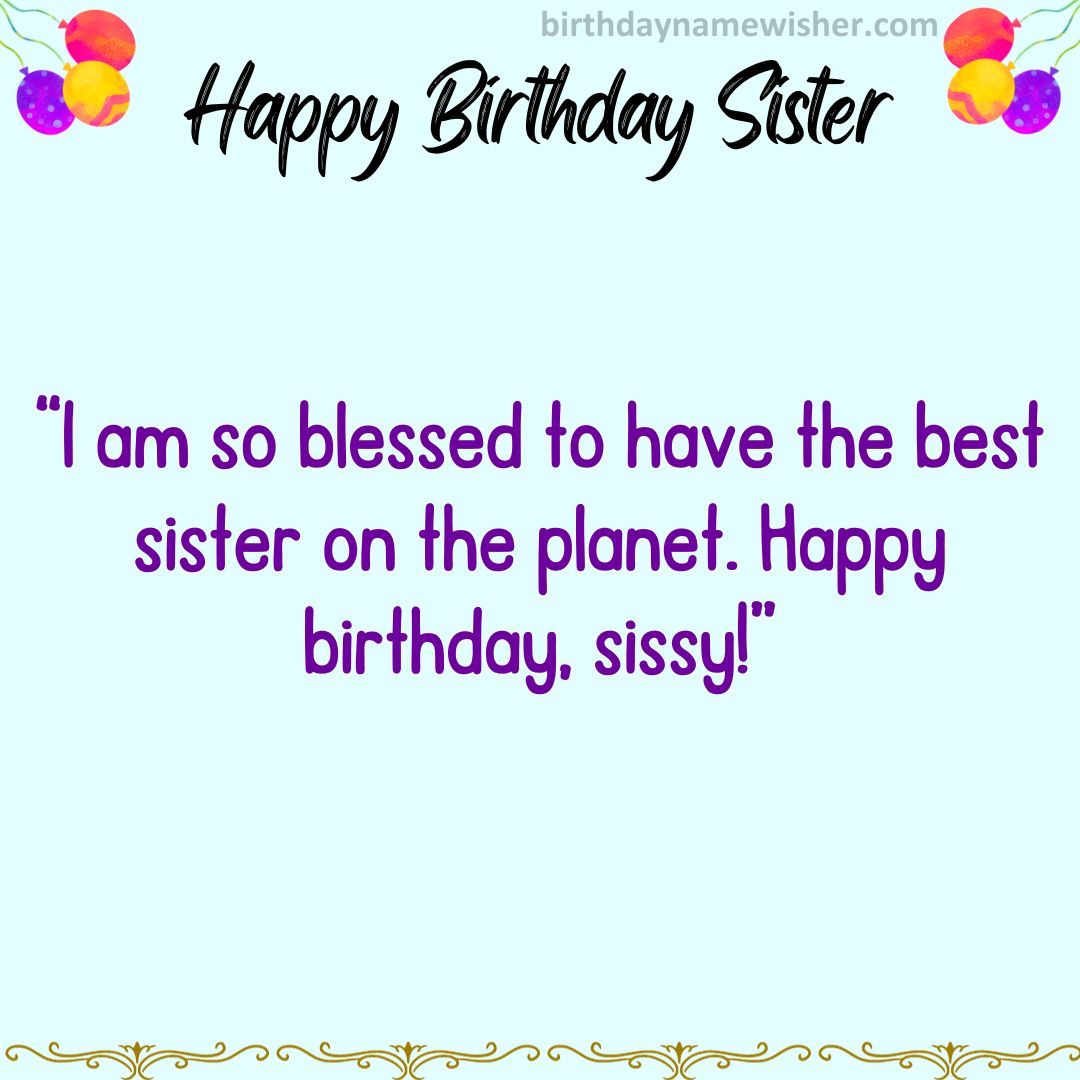I am so blessed to have the best sister on the planet. Happy birthday, sissy!