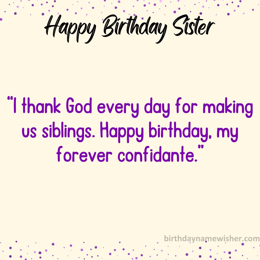 I thank God every day for making us siblings. Happy birthday, my forever confidante.