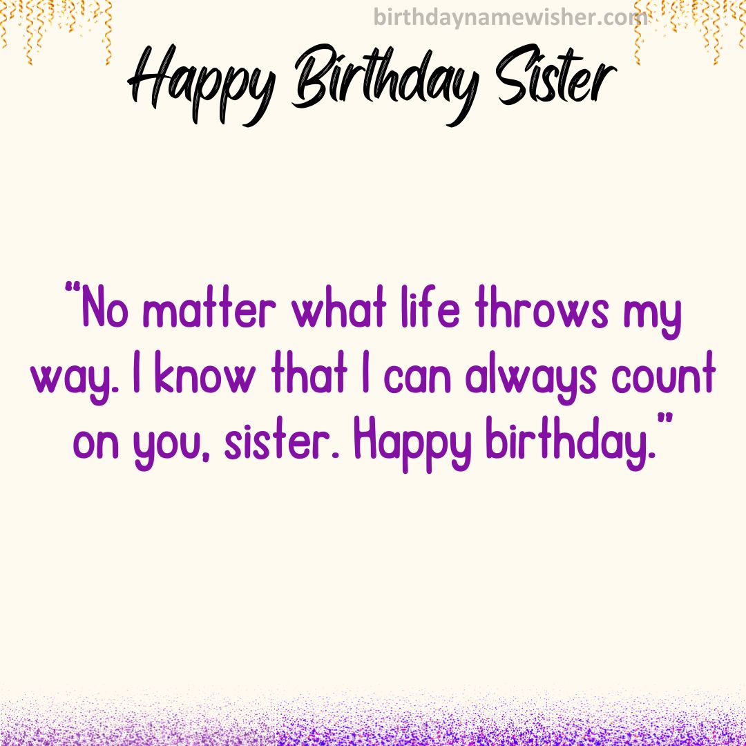 No matter what life throws my way. I know that I can always count on you, sister. Happy birthday.