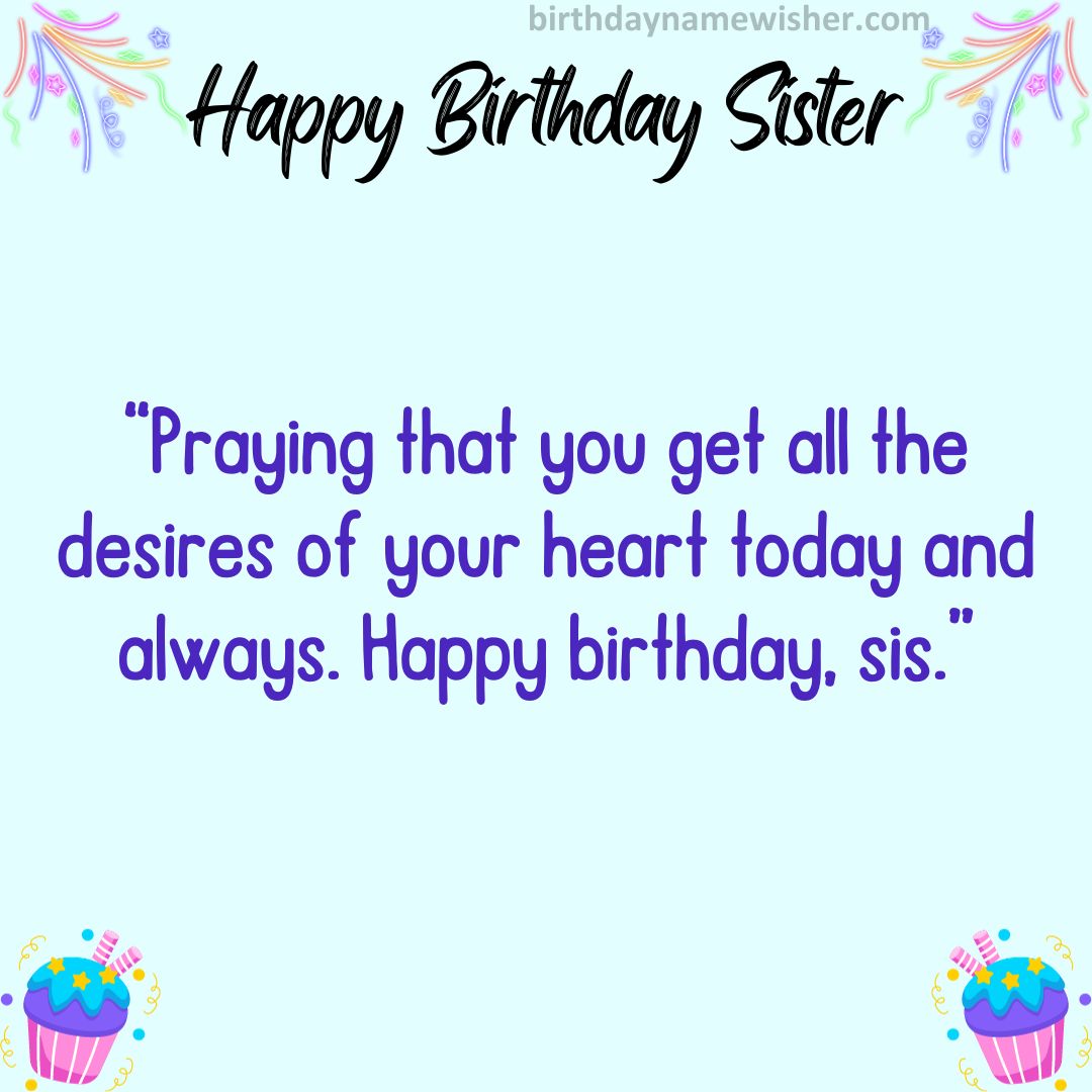 Praying that you get all the desires of your heart today and always. Happy birthday, sis.