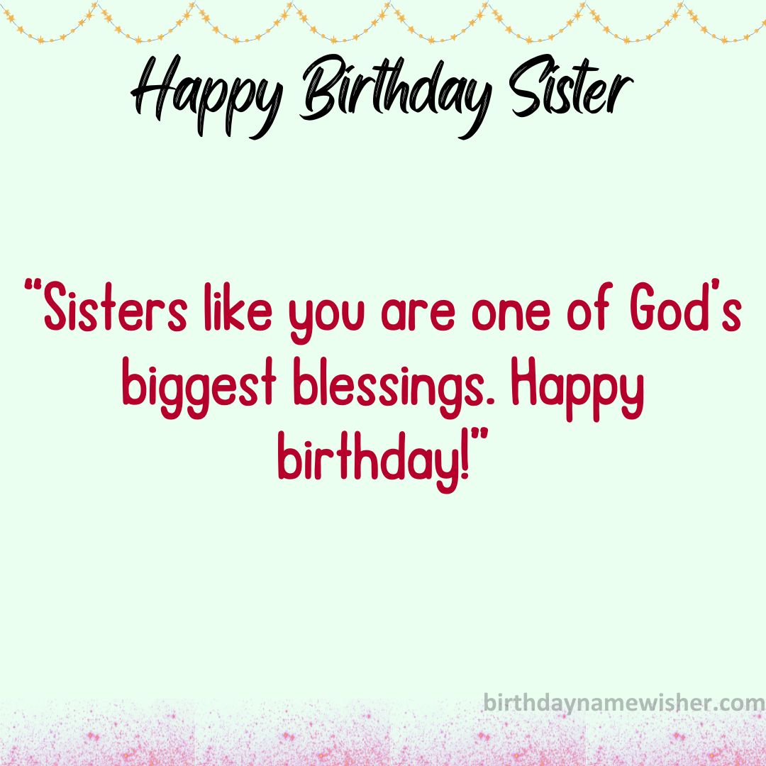 Sisters like you are one of God’s biggest blessings. Happy birthday!