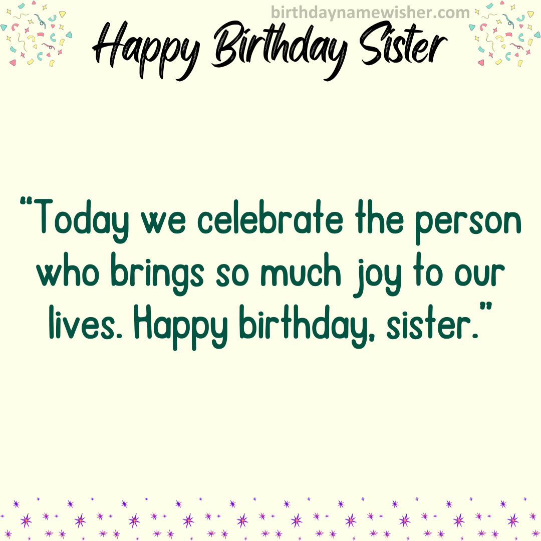 Today we celebrate the person who brings so much joy to our lives. Happy birthday, sister.