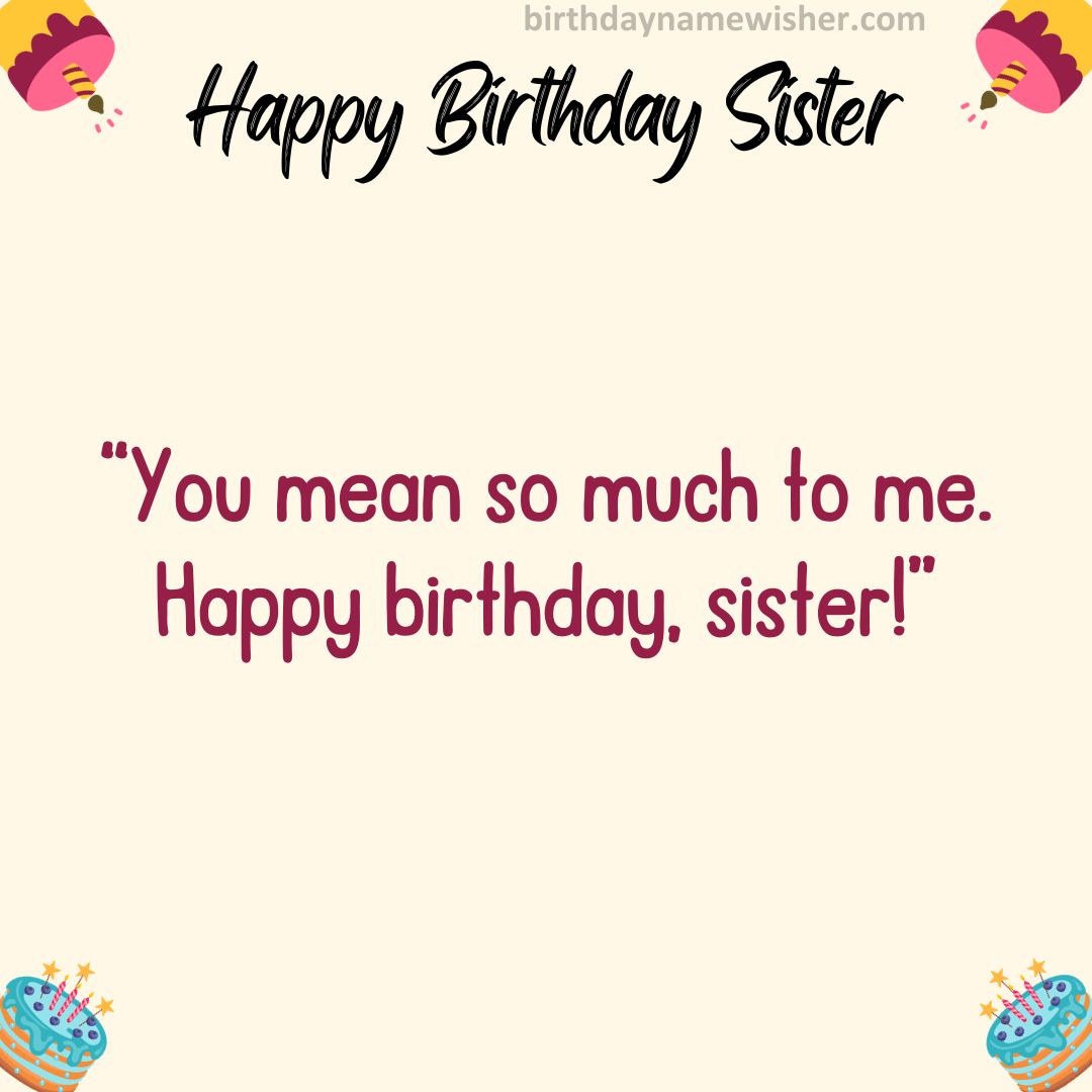 You mean so much to me. Happy birthday, sister!