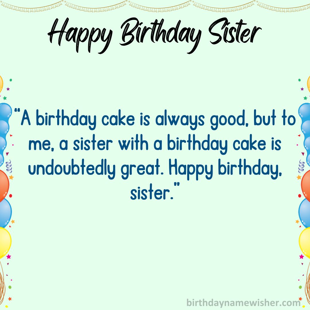 “A birthday cake is always good, but to me, a sister with a birthday cake is undoubtedly great. Happy birthday, sister.”