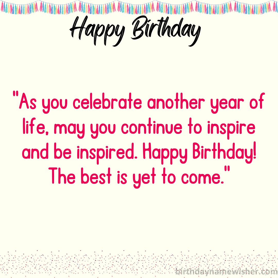 “As you celebrate another year of life, may you continue to inspire and be inspired.
