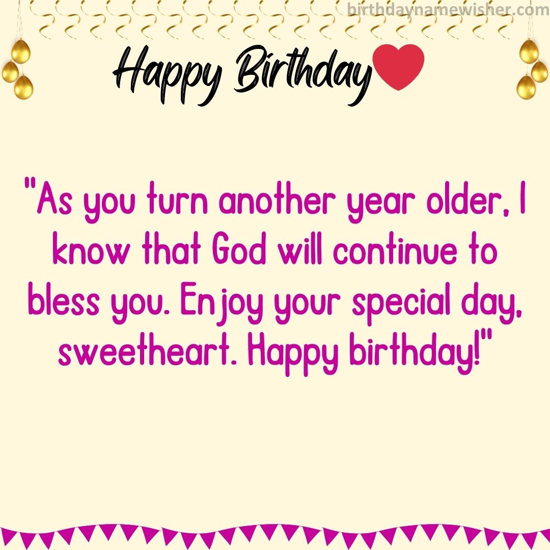 As you turn another year older, I know that God will continue to bless you. Enjoy your special
