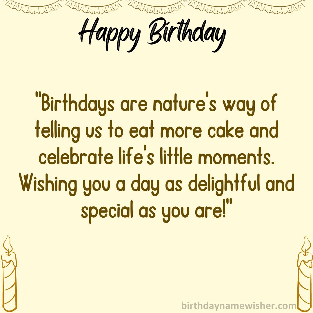“Birthdays are nature’s way of telling us to eat more cake and celebrate life’s little moments.