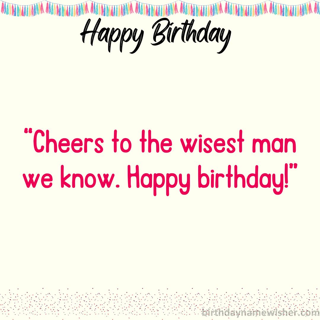 Cheers to the wisest man we know. Happy birthday!