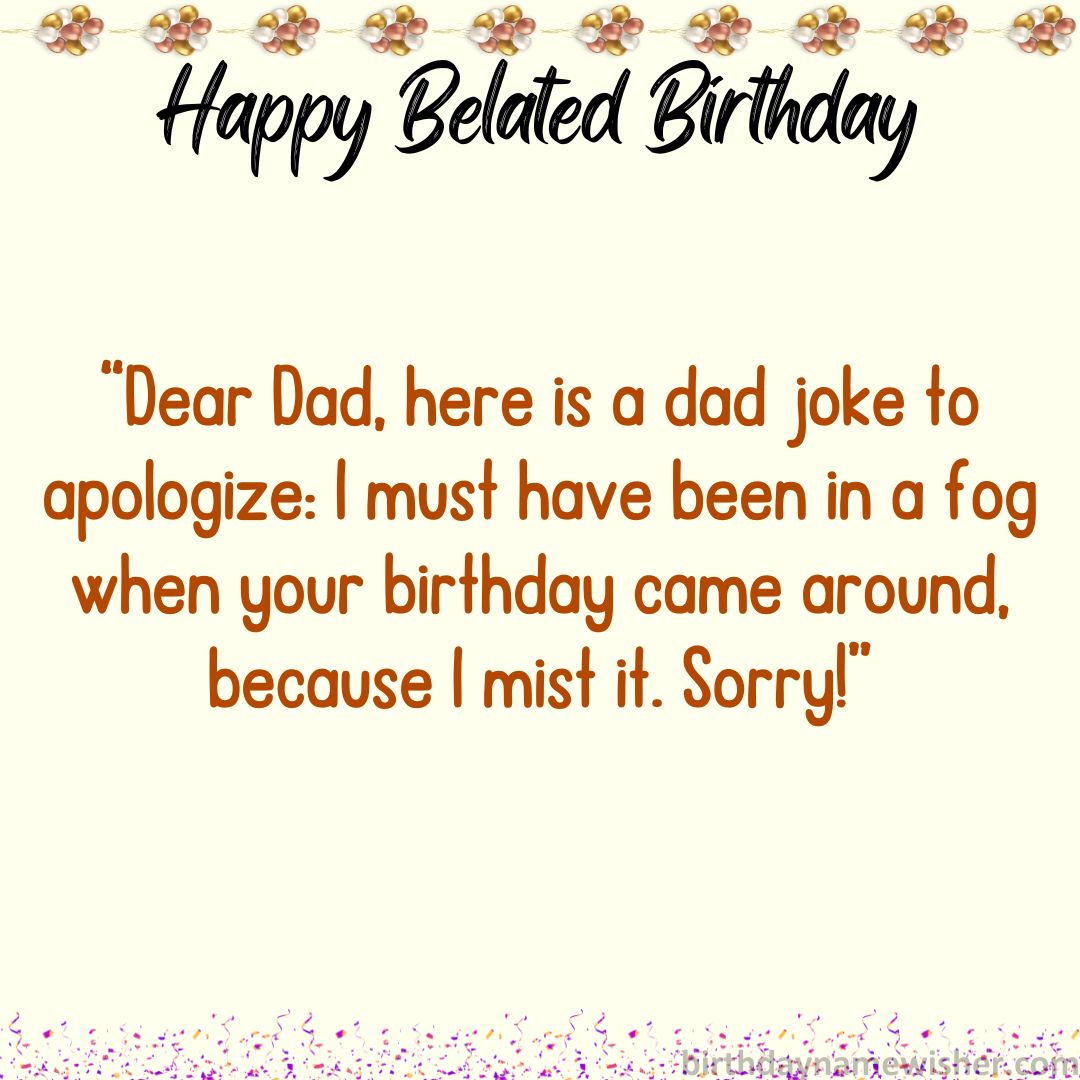Dear Dad, here is a dad joke to apologize: I must have been in a fog when your birthday