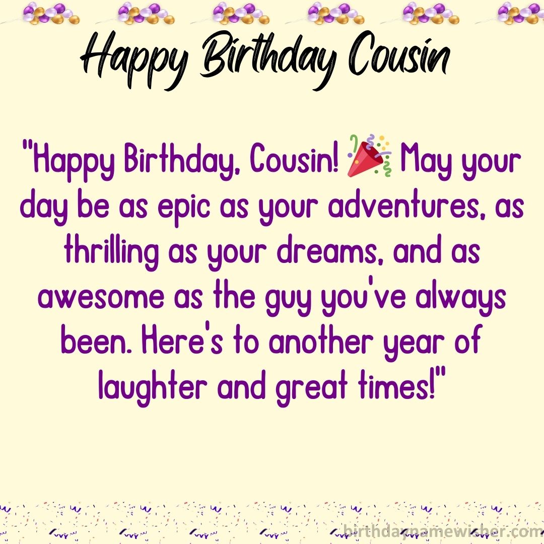 “Happy Birthday, Cousin! 🎉 May your day be as epic as your adventures, as thrilling