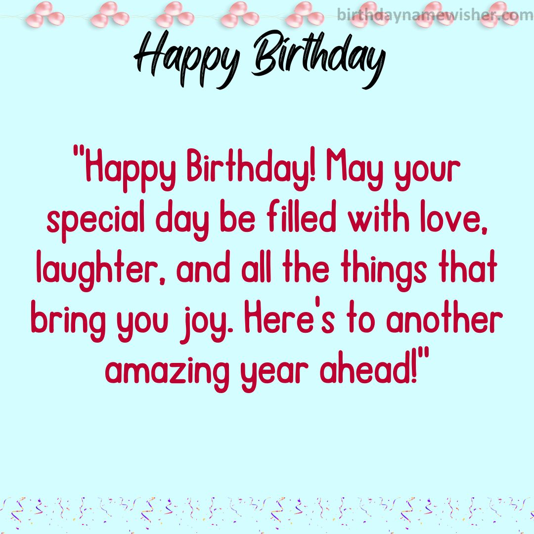 “Happy Birthday! May your special day be filled with love, laughter, and all the things that bring