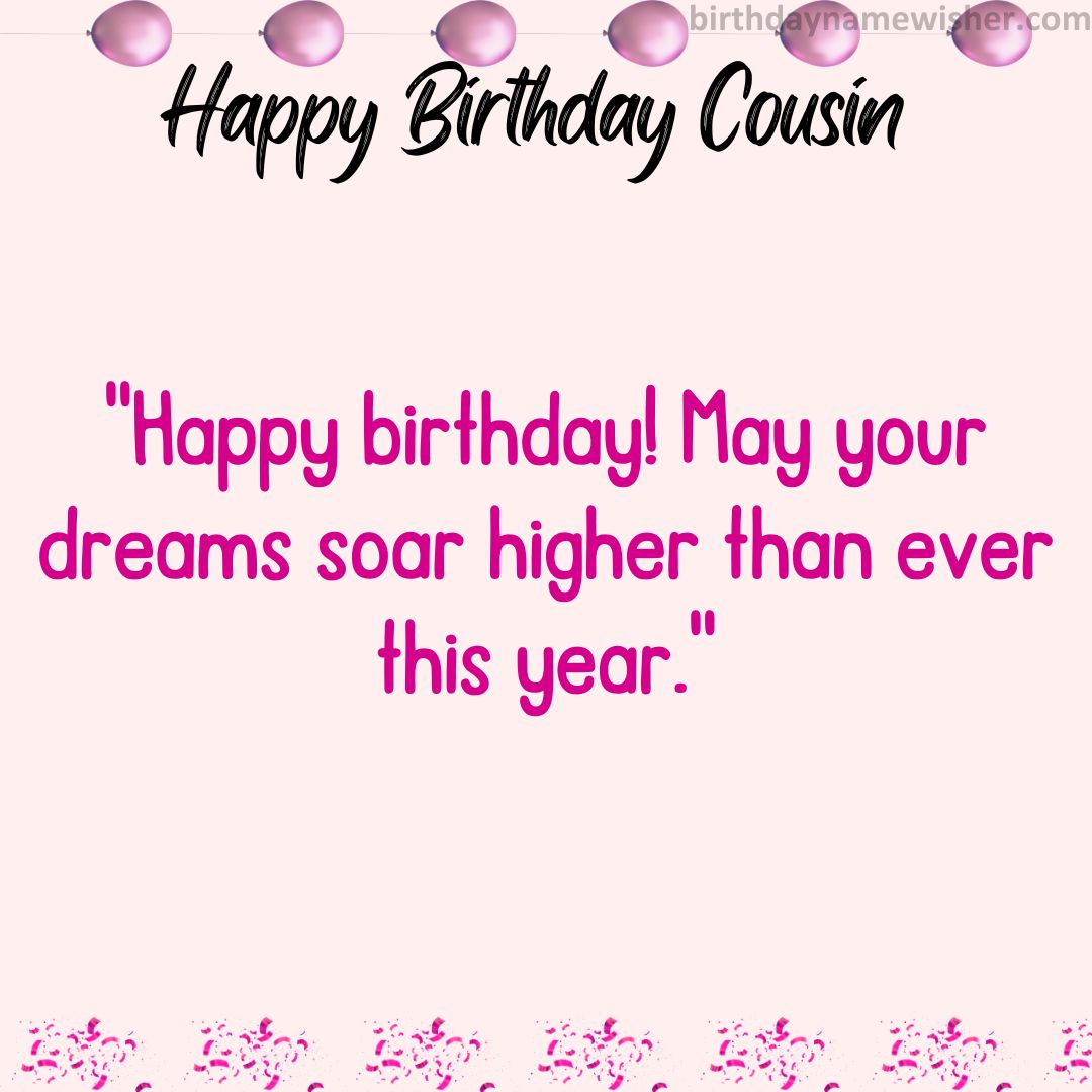 Happy birthday! May your dreams soar higher than ever this year.