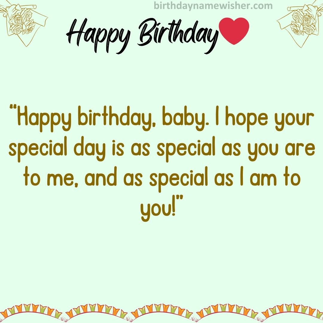 Happy birthday, baby. I hope your special day is as special as you are to me, and as special as I am to you!