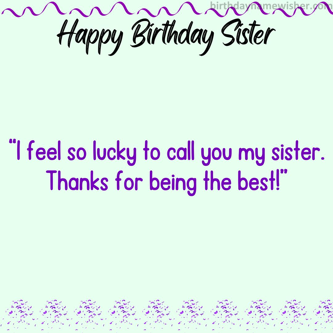 I feel so lucky to call you my sister. Thanks for being the best!