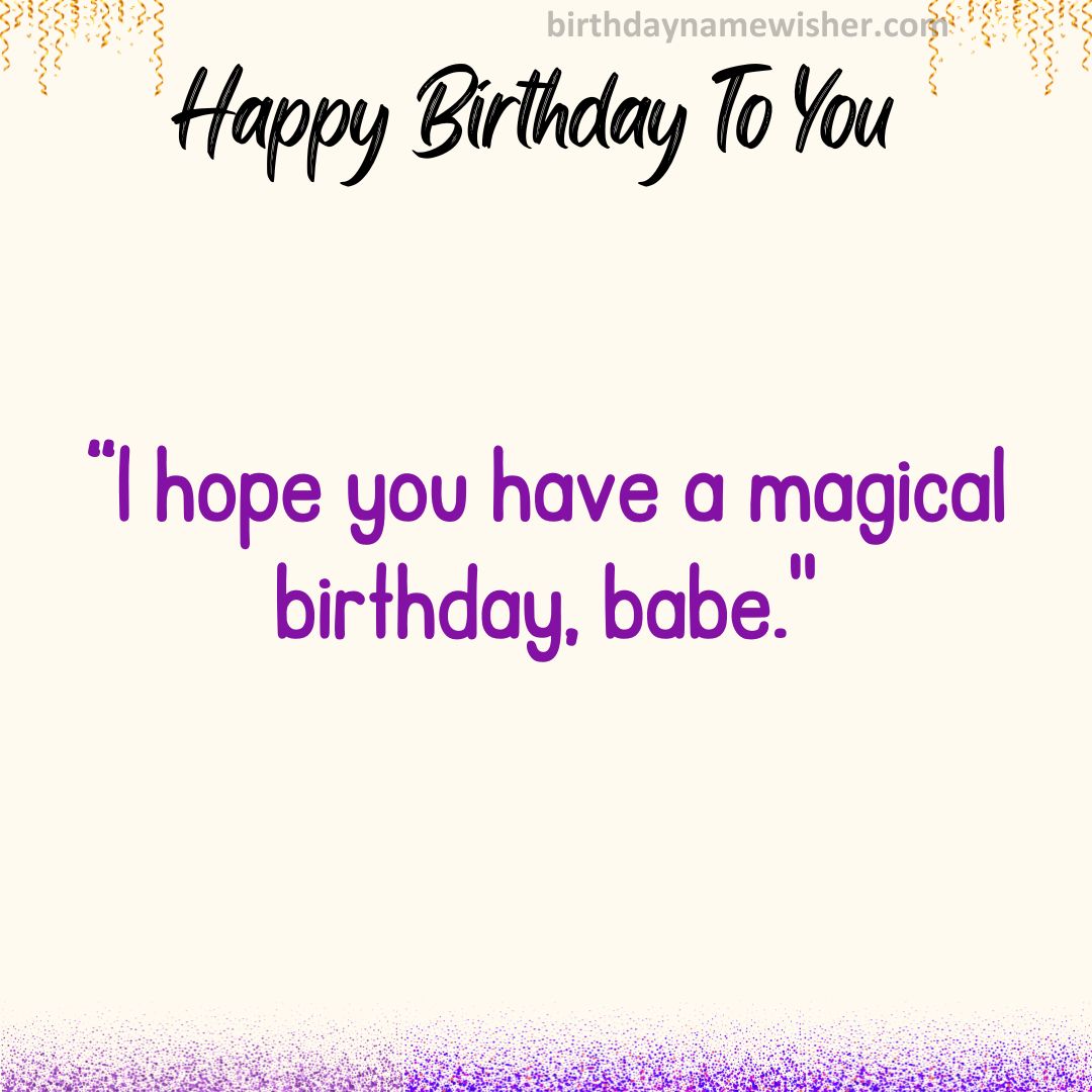 I hope you have a magical birthday, babe.