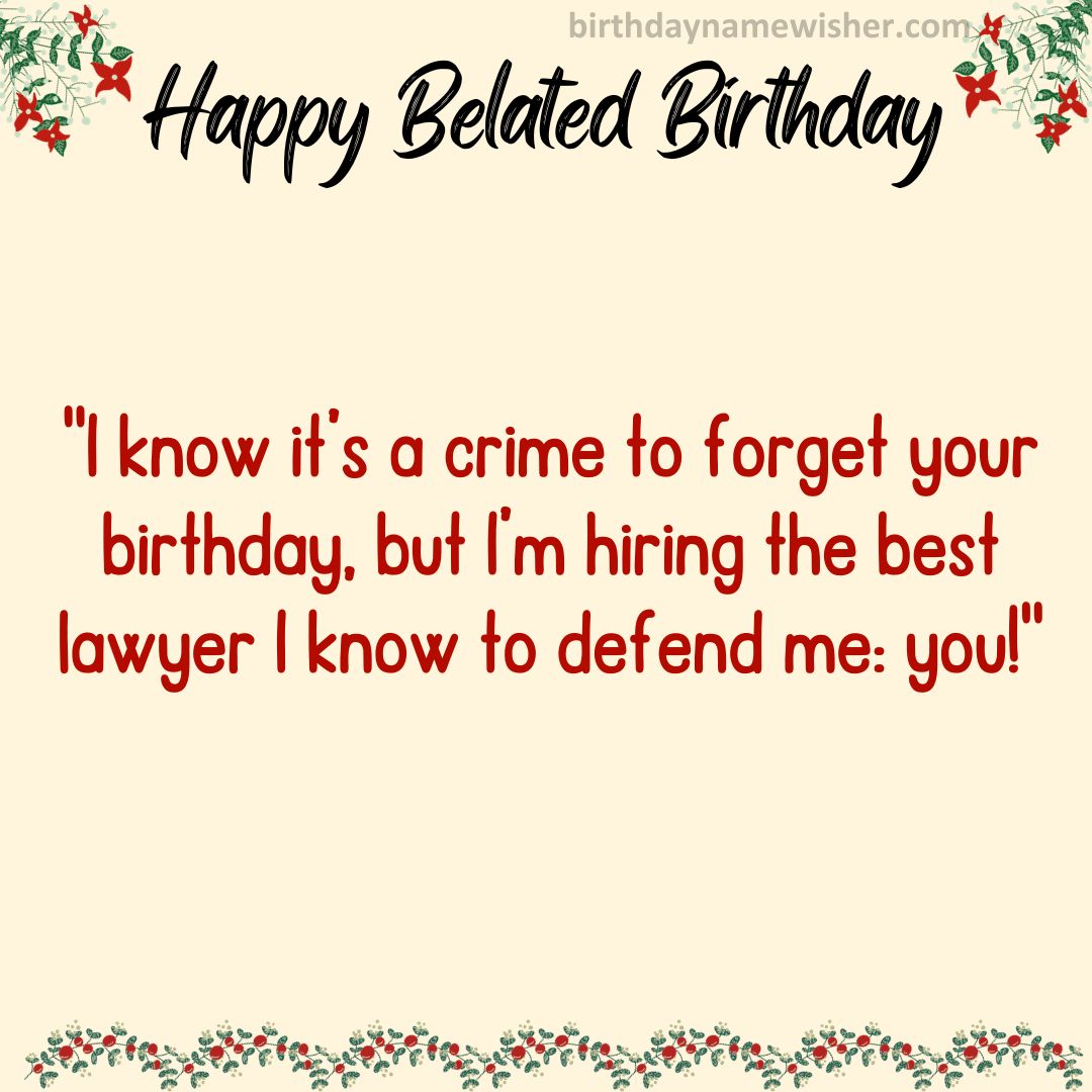 I know it’s a crime to forget your birthday, but I’m hiring the best lawyer I know to defend me: you!