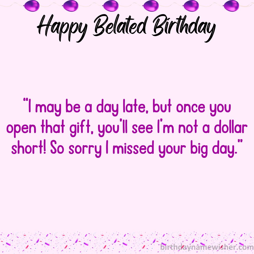 I may be a day late, but once you open that gift, you’ll see I’m not a dollar short! So sorry I missed your big day.