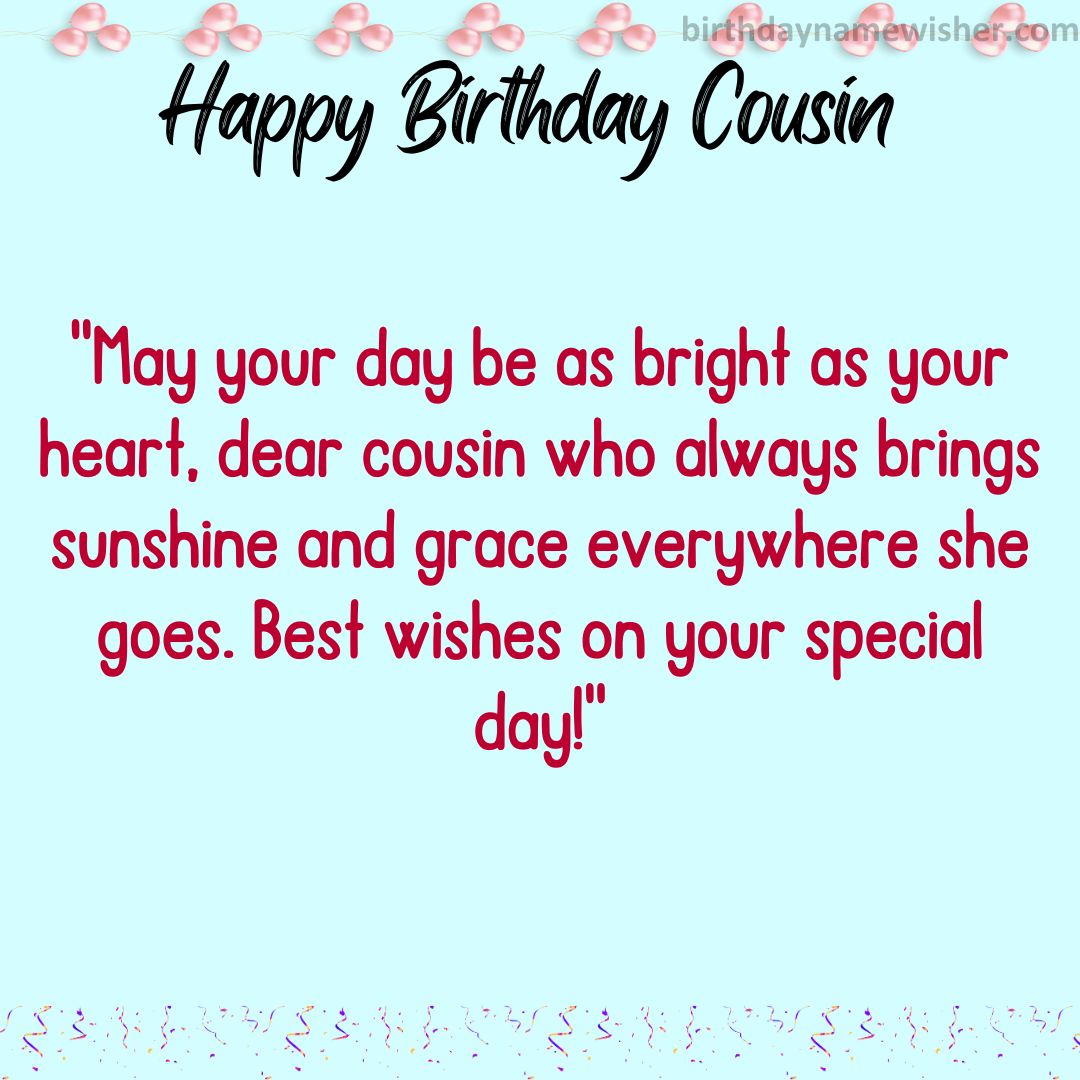 May your day be as bright as your heart, dear cousin who always brings sunshine and