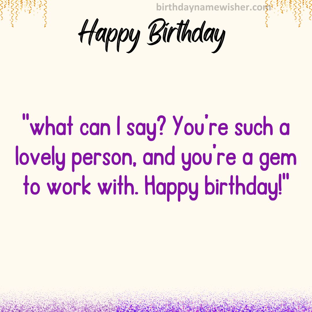 [Name], what can I say? You’re such a lovely person, and you’re a gem to work with. Happy birthday!