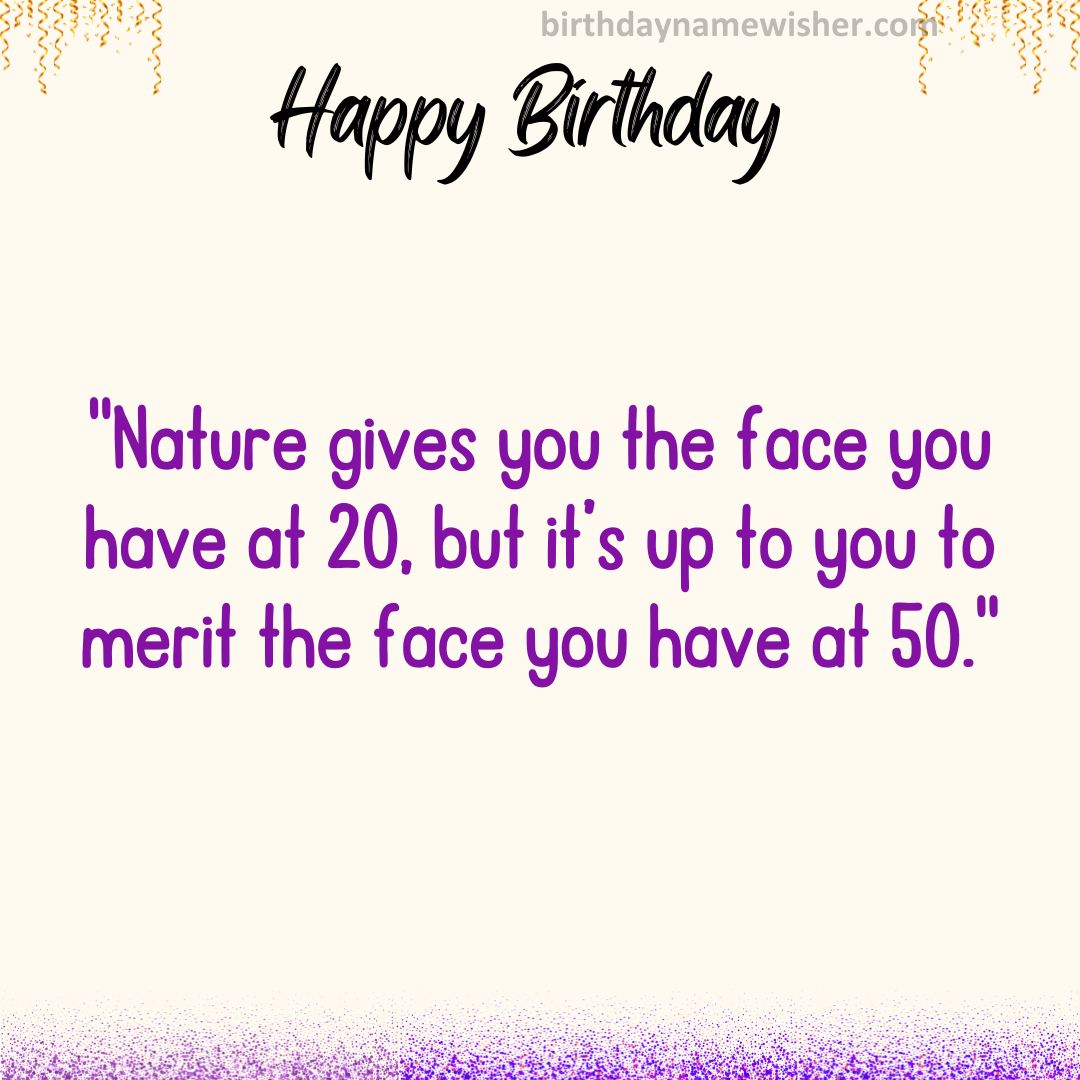 Nature gives you the face you have at 20, but it’s up to you to merit the face you have at 50.