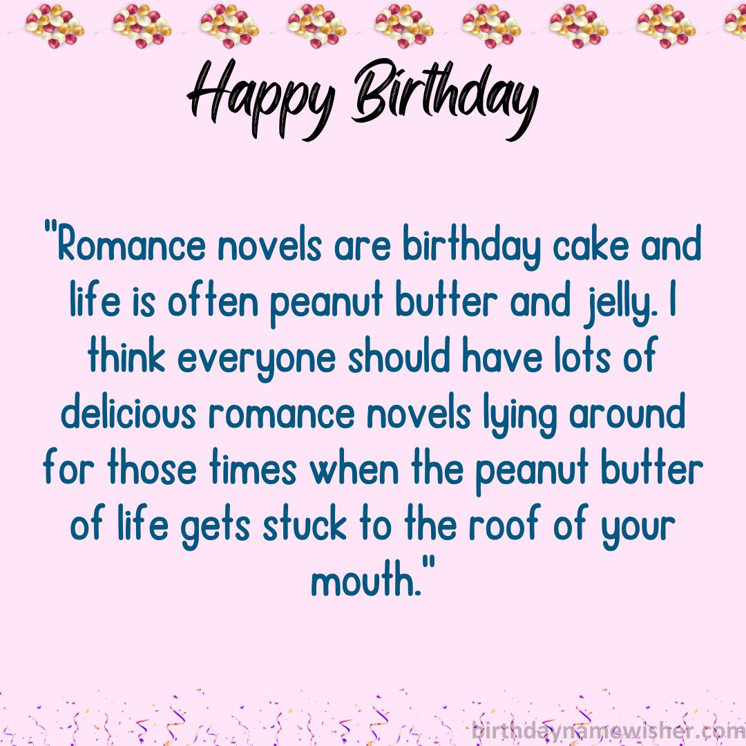 Romance novels are birthday cake and life is often peanut butter and jelly. I think