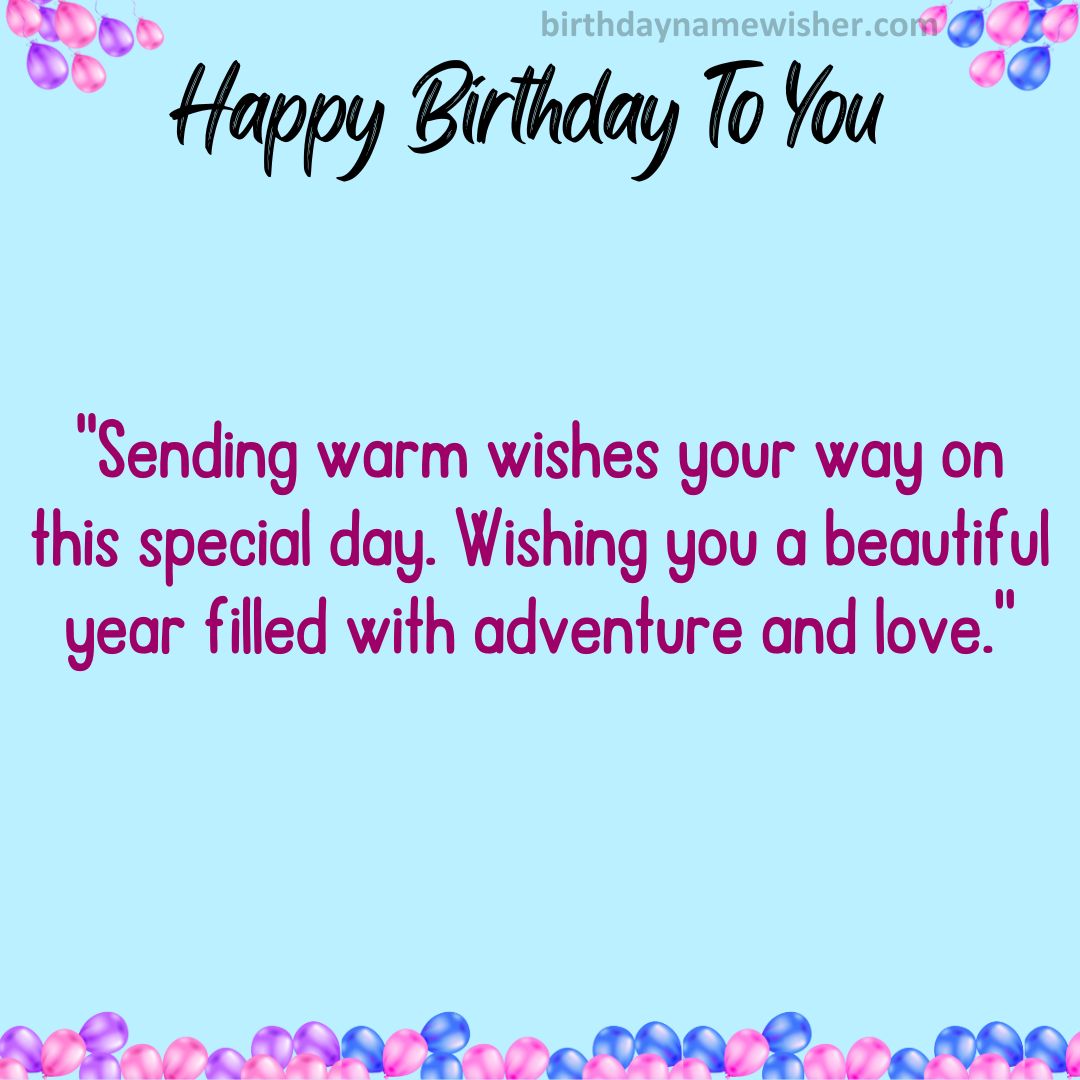 Sending warm wishes your way on this special day. Wishing you a beautiful year filled with adventure and love.