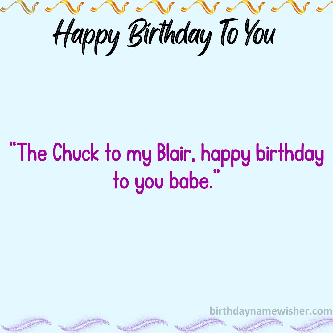The Chuck to my Blair, happy birthday to you babe.