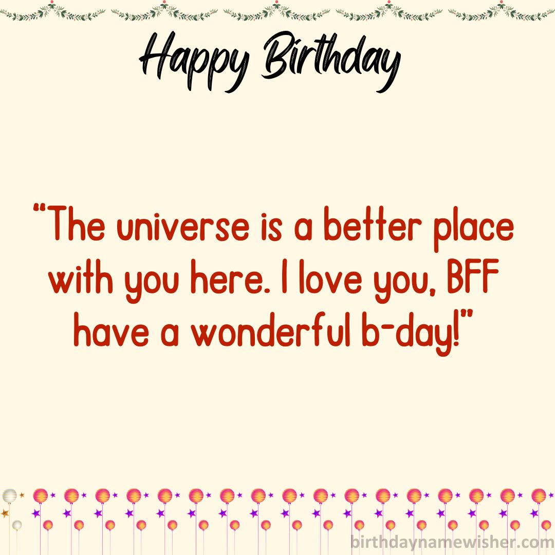“The universe is a better place with you here. I love you, BFF—have a wonderful b-day!”