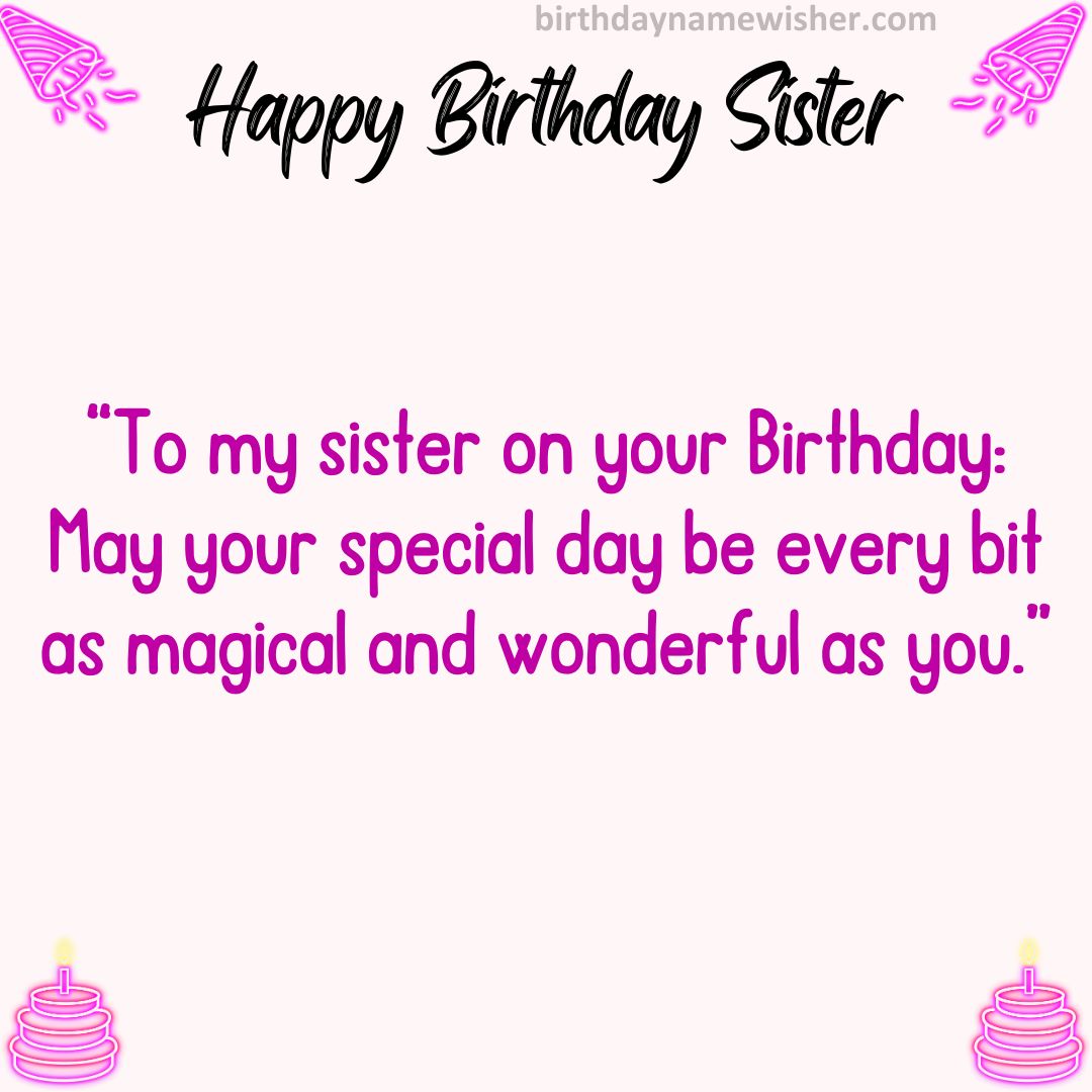 “To my sister on your Birthday: May your special day be every bit as magical and wonderful as you.”