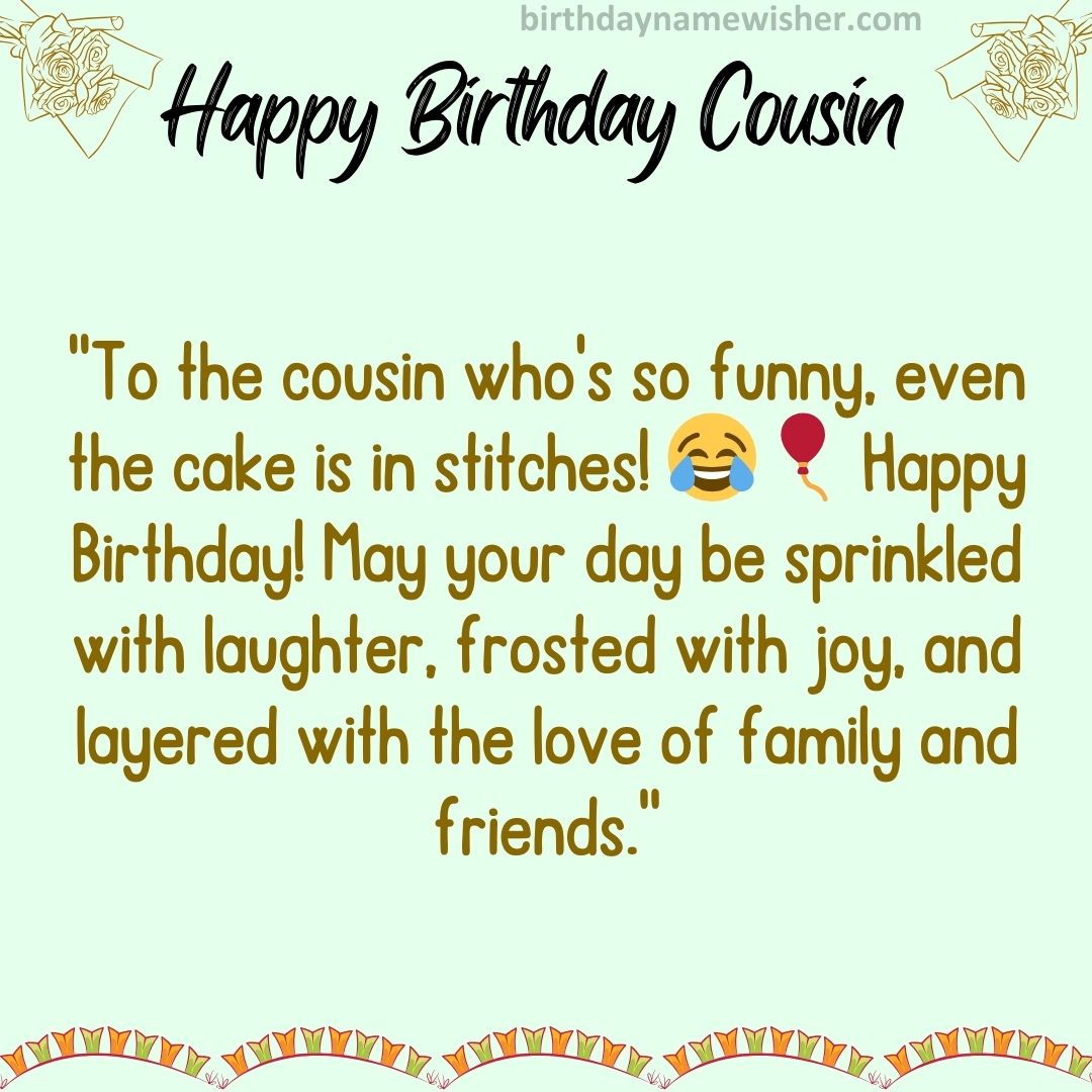 “To the cousin who’s so funny, even the cake is in stitches! 😂🎈 Happy Birthday! May your day