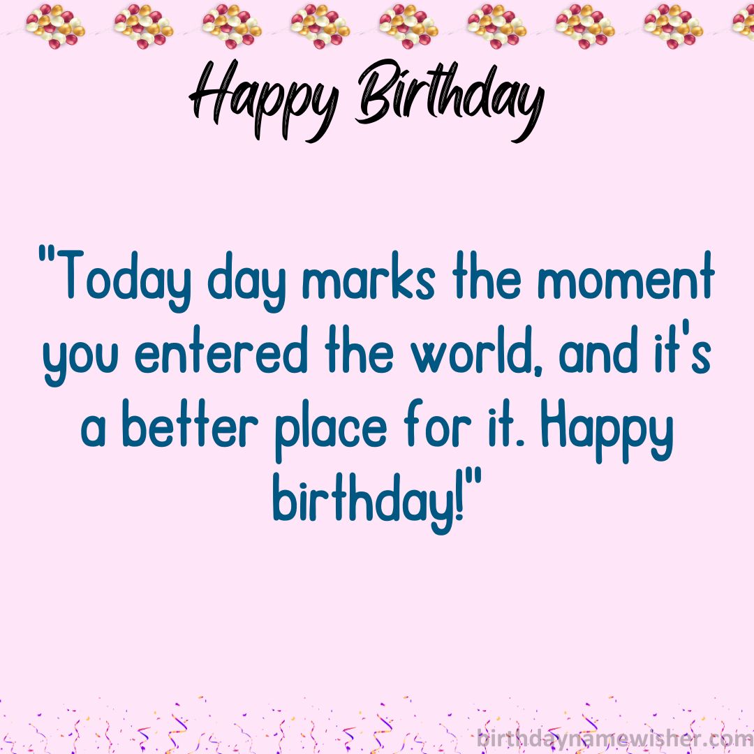 Today day marks the moment you entered the world, and it’s a better place for it. Happy birthday!