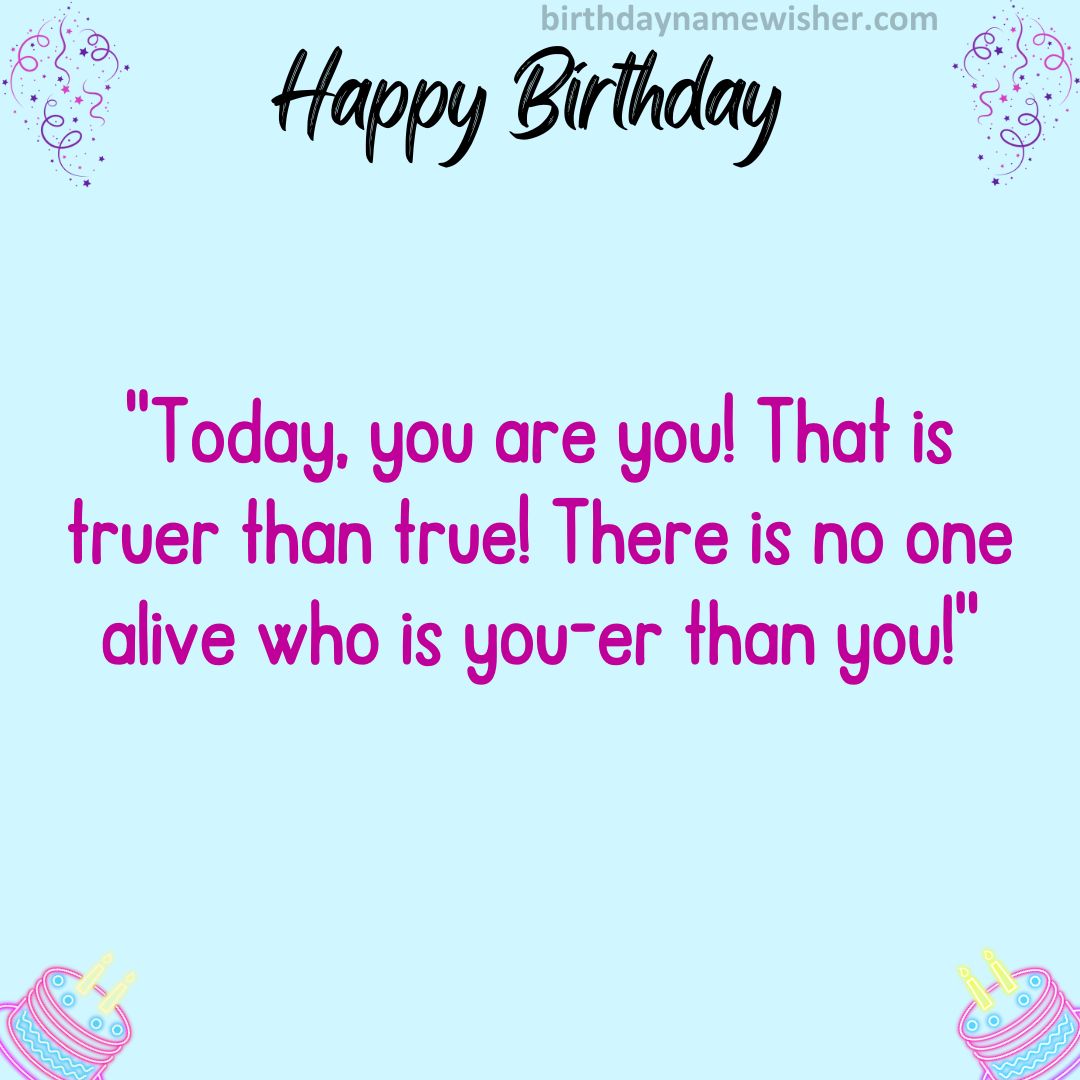 “Today, you are you! That is truer than true! There is no one alive who is you-er than you!”