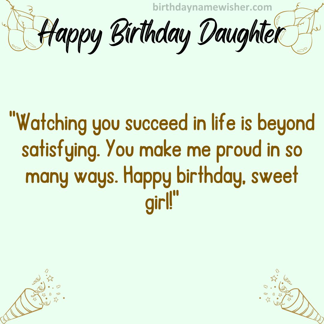 Watching you succeed in life is beyond satisfying. You make me proud in so many ways. Happy birthday, sweet girl!