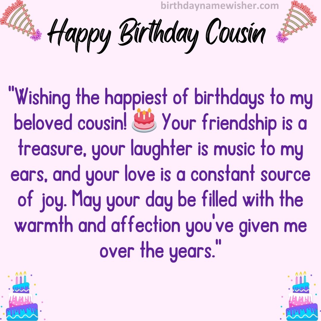 “Wishing the happiest of birthdays to my beloved cousin! 🎂 Your friendship is a treasure,