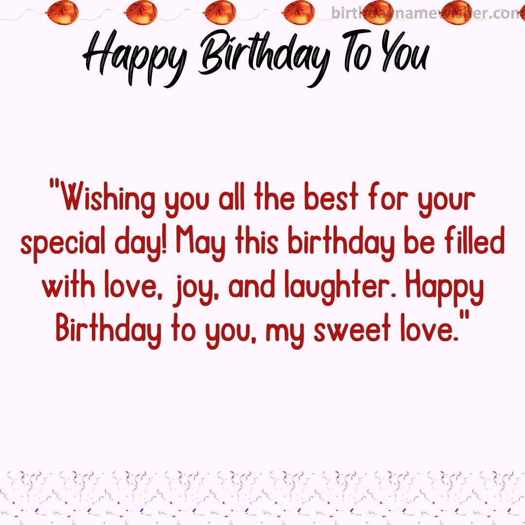 Wishing you all the best for your special day! May this birthday be filled with love, joy, and