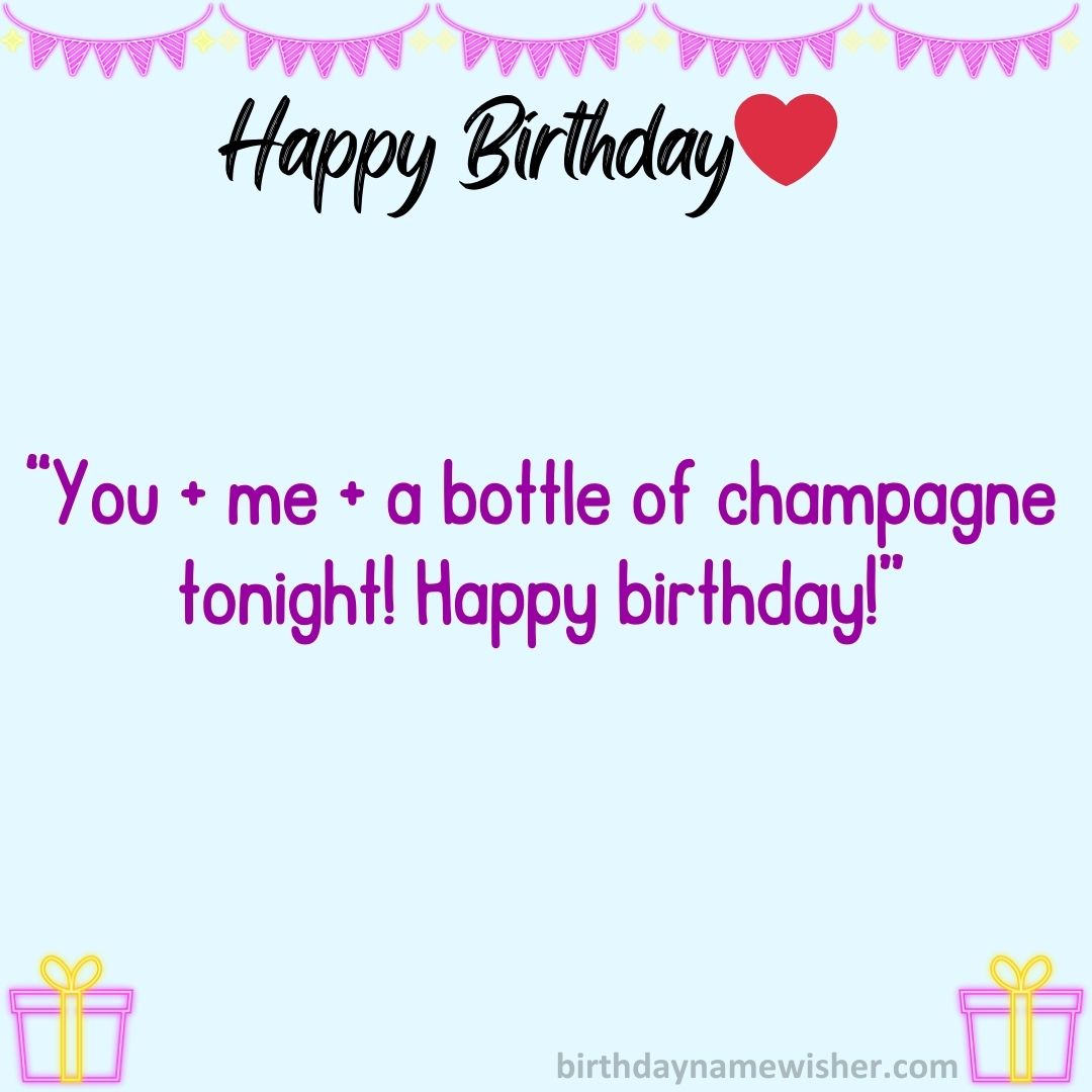 You + me + a bottle of champagne tonight! Happy birthday!