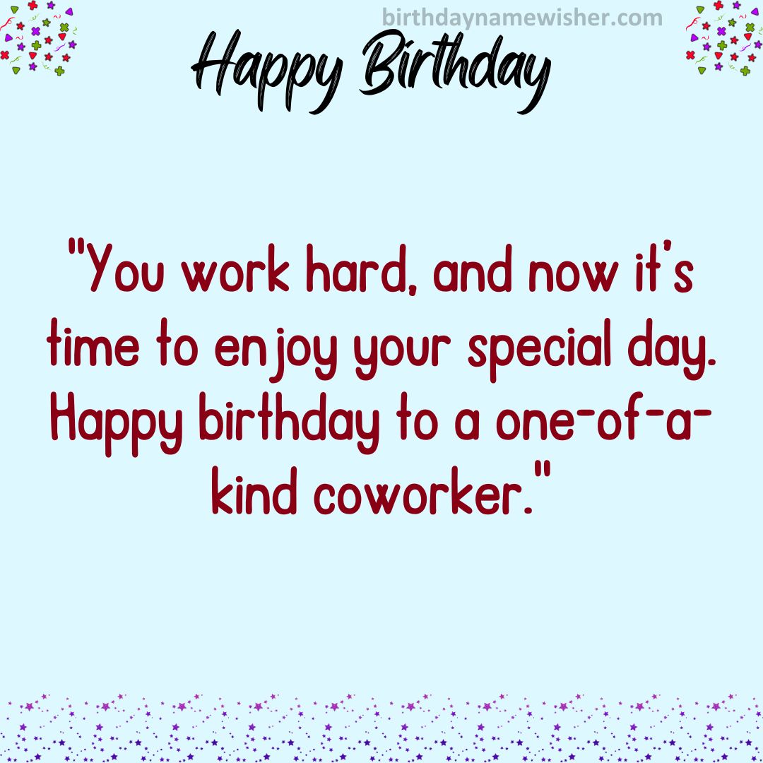 You work hard, and now it’s time to enjoy your special day. Happy birthday to a one-of-a-kind coworker.