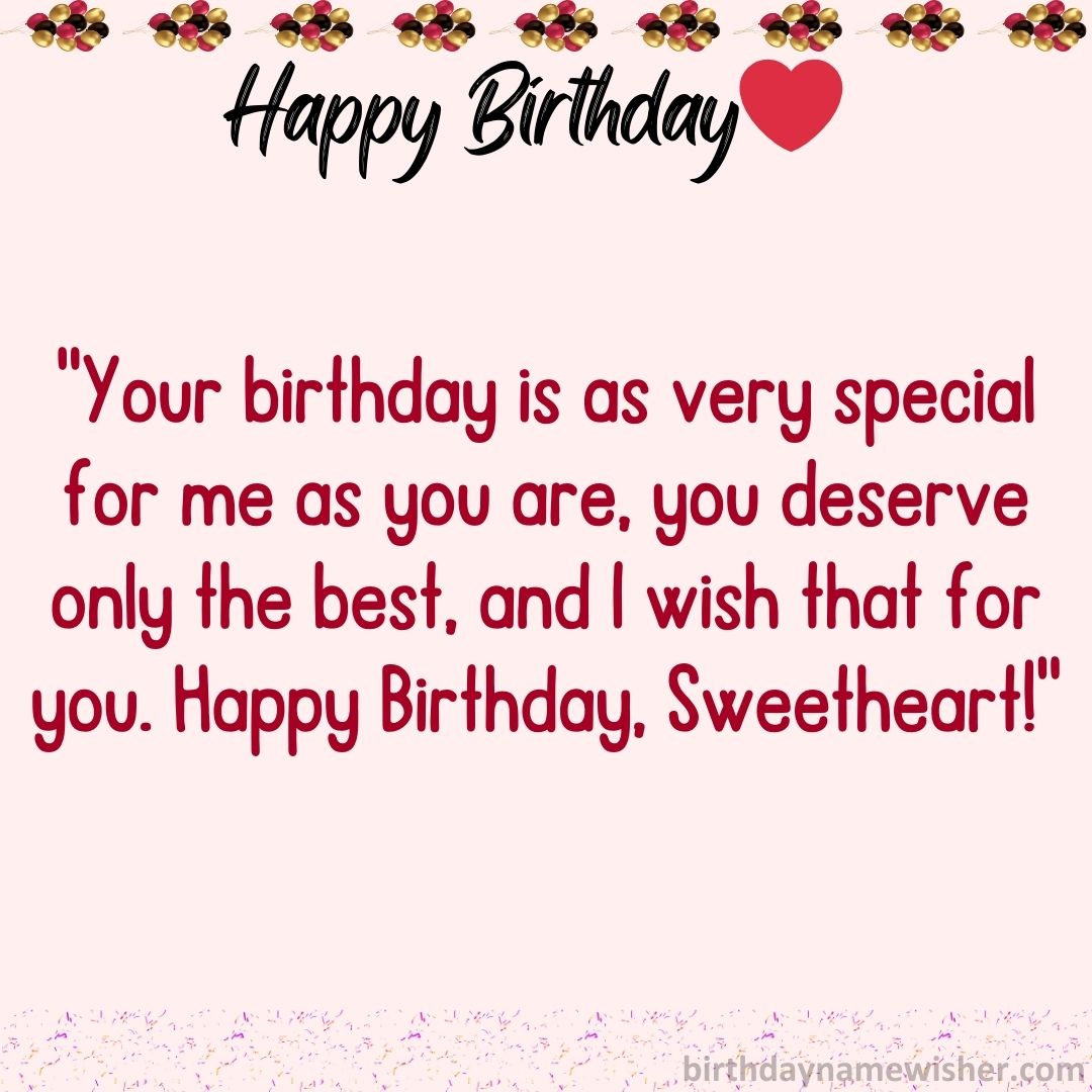 Your birthday is as very special for me as you are, you deserve only the best, and I wish that