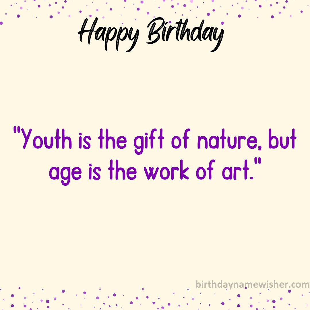 Youth is the gift of nature, but age is the work of art.