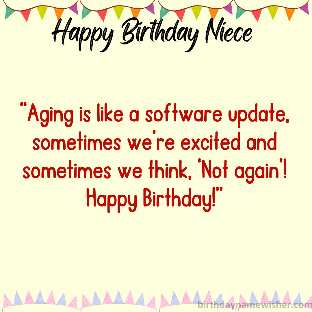Aging is like a software update, sometimes we’re excited and sometimes we think, ‘Not again’! Happy Birthday!
