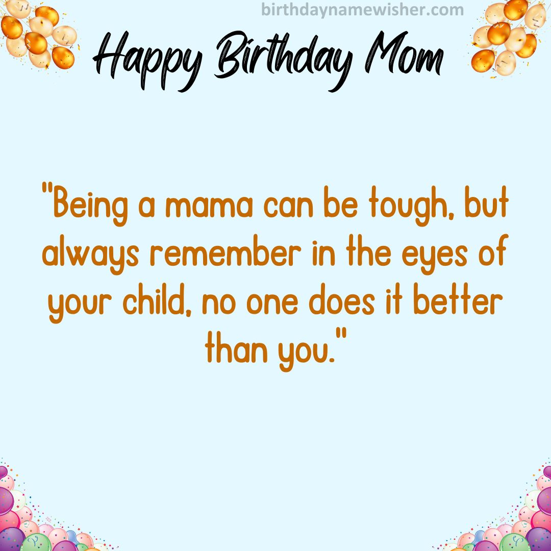 “Being a mama can be tough, but always remember in the eyes of your child, no one