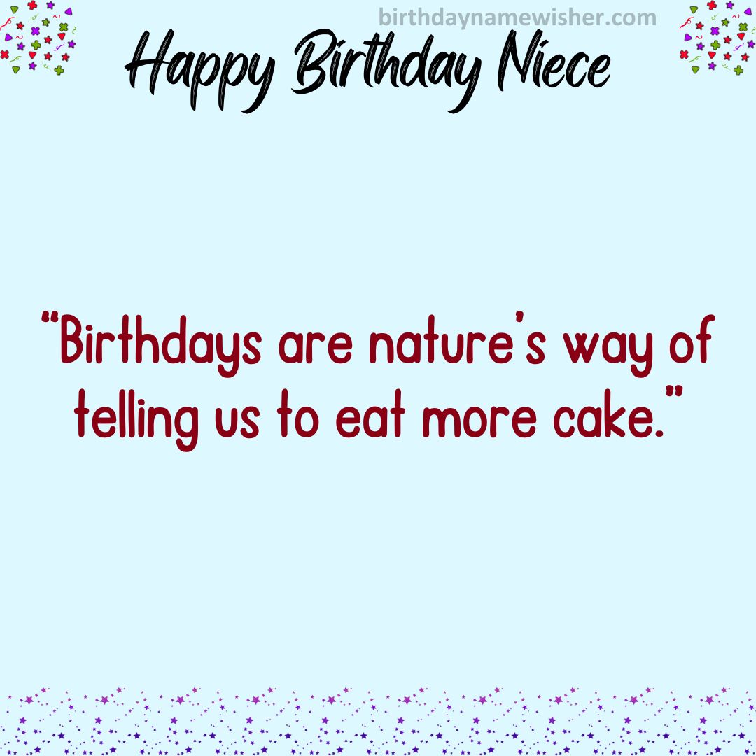 “Birthdays are nature’s way of telling us to eat more cake.”
