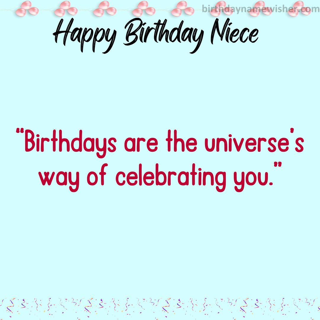 “Birthdays are the universe’s way of celebrating you.”