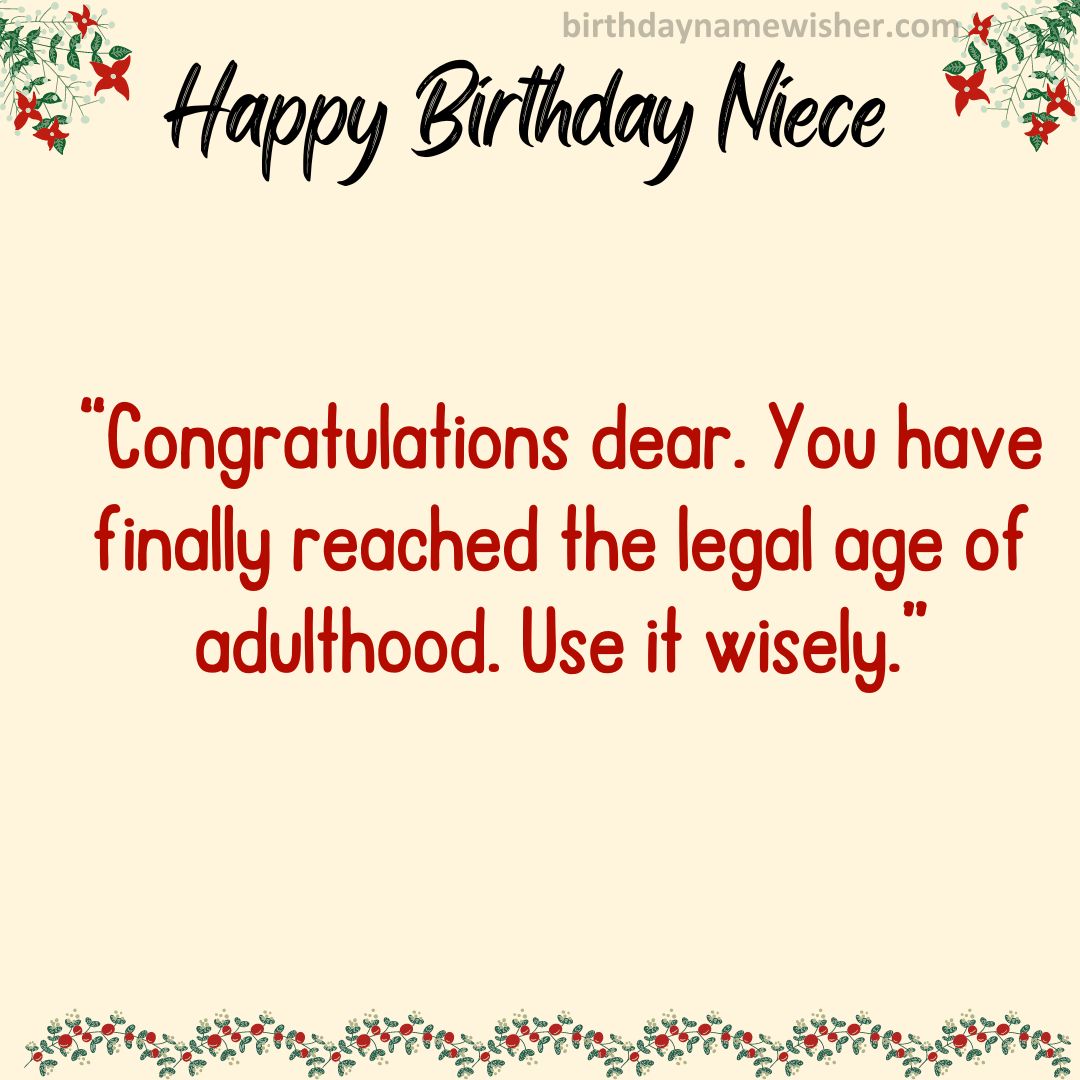 Congratulations dear. You have finally reached the legal age of adulthood. Use it wisely.