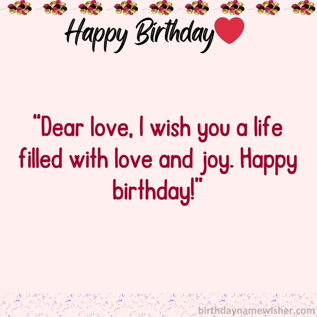 Dear love, I wish you a life filled with love and joy. Happy birthday!