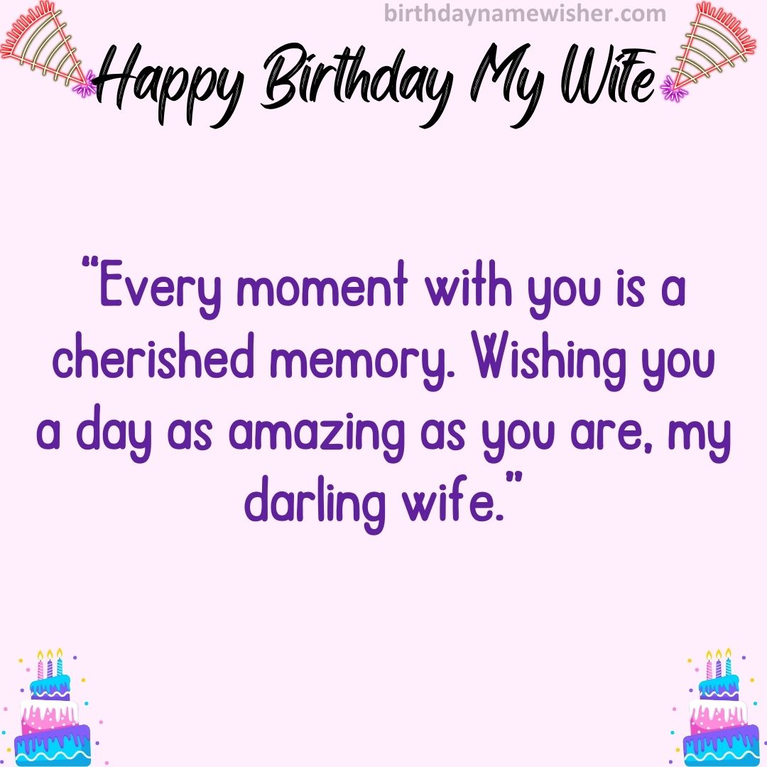 Every moment with you is a cherished memory. Wishing you a day as amazing as you are, my darling wife.