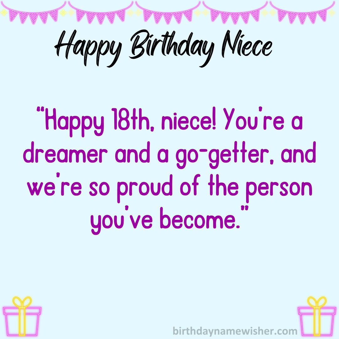 Happy 18th, niece! You’re a dreamer and a go-getter, and we’re so proud of the person you’ve become.