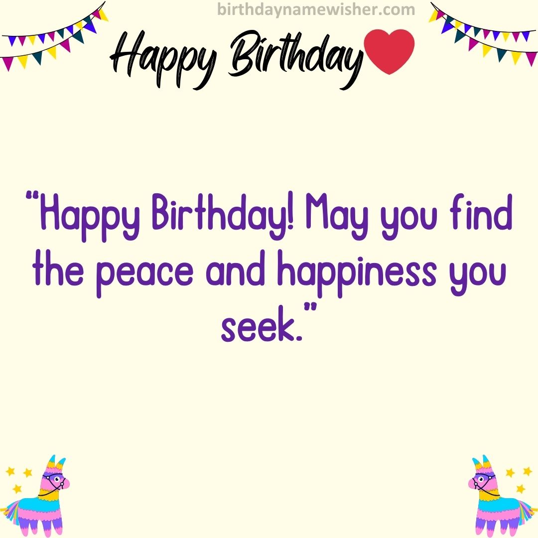 “Happy Birthday! May you find the peace and happiness you seek.”