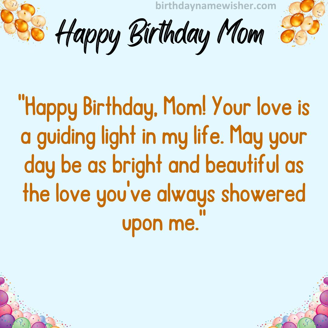 Happy Birthday, Mom! Your love is a guiding light in my life. May your day be as bright